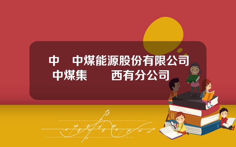 中國中煤能源股份有限公司 中煤集團陝西有分公司嗎